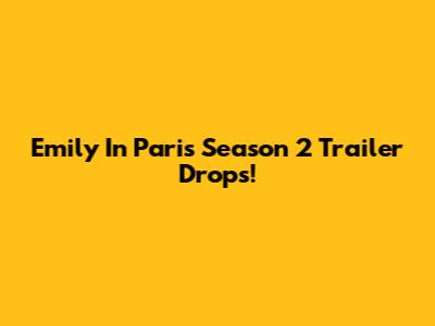 Emily In Paris Season 2 Trailer Drops!