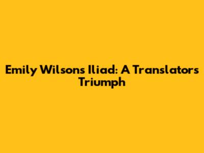 Emily Wilson's Iliad: A Translator's Triumph