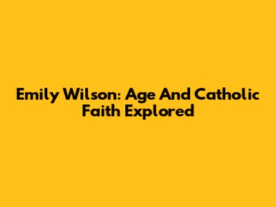 Emily Wilson: Age And Catholic Faith Explored