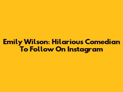 Emily Wilson: Hilarious Comedian To Follow On Instagram