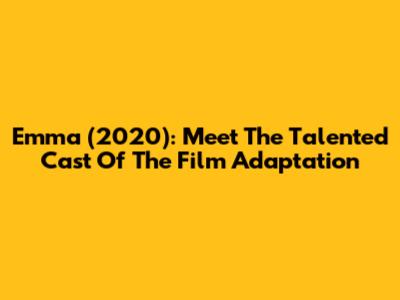 Emma (2020): Meet The Talented Cast Of The Film Adaptation