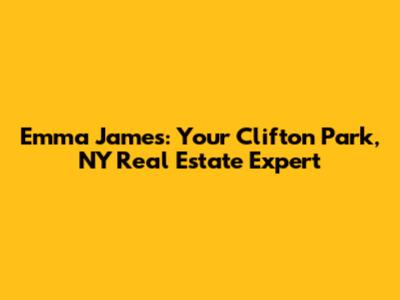 Emma James: Your Clifton Park, NY Real Estate Expert