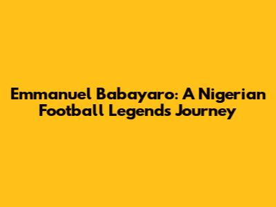 Emmanuel Babayaro: A Nigerian Football Legend's Journey
