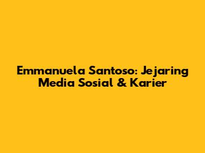 Emmanuela Santoso: Jejaring Media Sosial & Karier