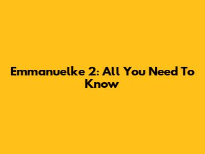 Emmanuelke 2: All You Need To Know