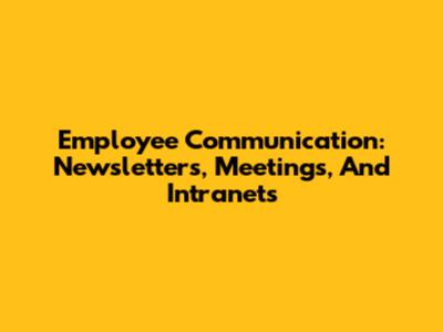 Employee Communication: Newsletters, Meetings, And Intranets