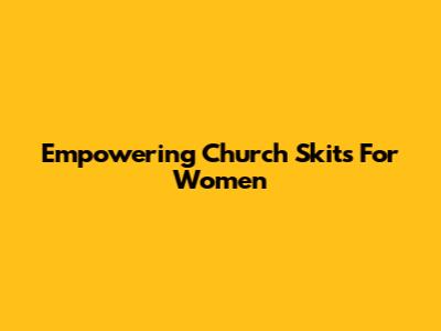 Empowering Church Skits For Women