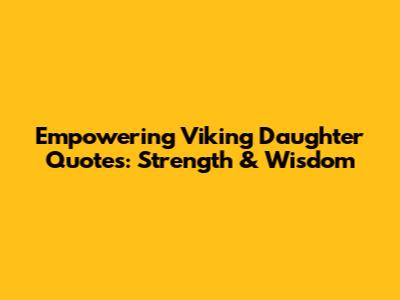 Empowering Viking Daughter Quotes: Strength & Wisdom