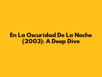 En La Oscuridad De La Noche (2003): A Deep Dive