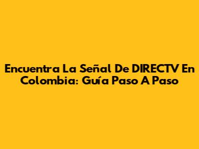 Encuentra La Señal De DIRECTV En Colombia: Guía Paso A Paso