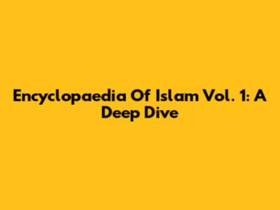 Encyclopaedia Of Islam Vol. 1: A Deep Dive