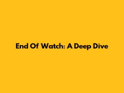 End Of Watch: A Deep Dive