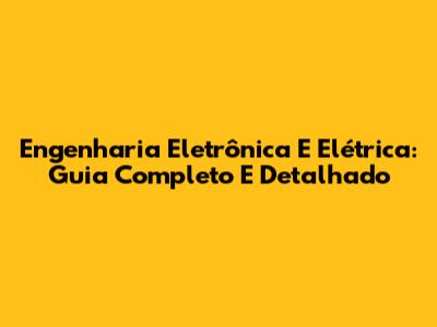 Engenharia Eletrônica E Elétrica: Guia Completo E Detalhado