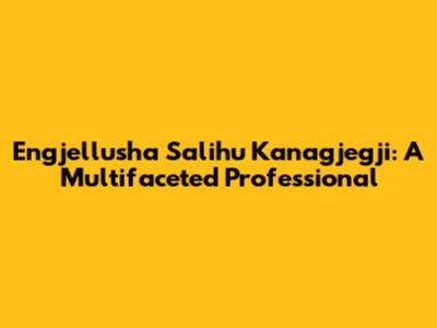 Engjellusha Salihu Kanagjegji: A Multifaceted Professional