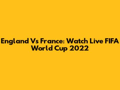 England Vs France: Watch Live FIFA World Cup 2022