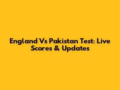 England Vs Pakistan Test: Live Scores & Updates