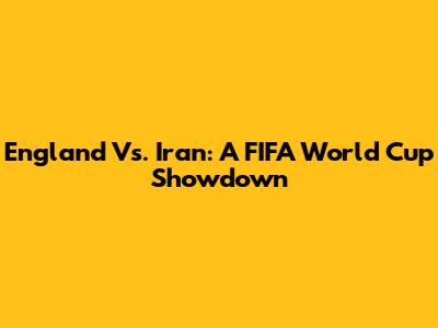 England Vs. Iran: A FIFA World Cup Showdown