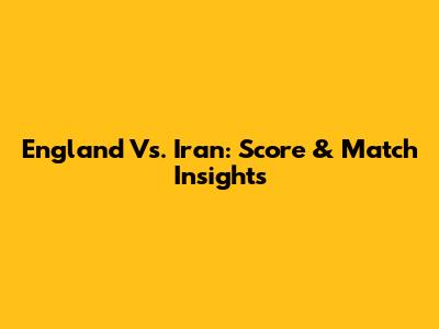 England Vs. Iran: Score & Match Insights