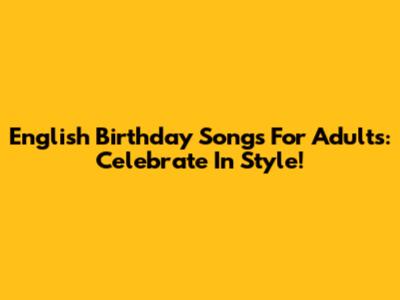 English Birthday Songs For Adults: Celebrate In Style!