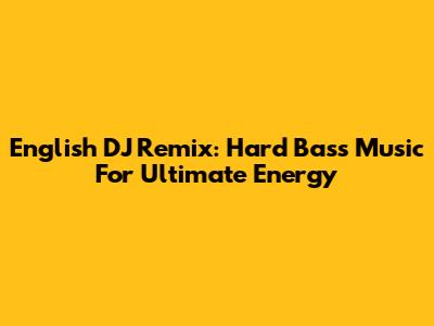 English DJ Remix: Hard Bass Music For Ultimate Energy