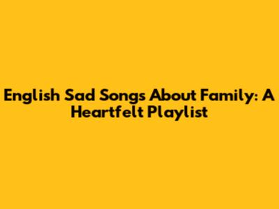 English Sad Songs About Family: A Heartfelt Playlist