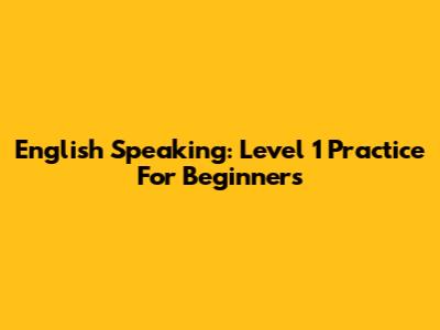 English Speaking: Level 1 Practice For Beginners