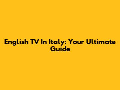 English TV In Italy: Your Ultimate Guide