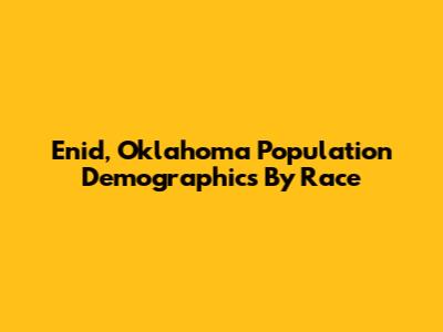Enid, Oklahoma Population Demographics By Race