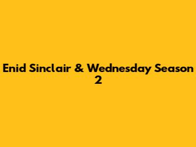 Enid Sinclair & Wednesday Season 2