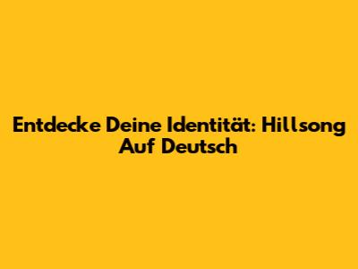 Entdecke Deine Identität: Hillsong Auf Deutsch