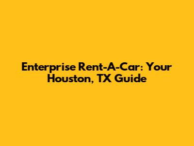 Enterprise Rent-A-Car: Your Houston, TX Guide
