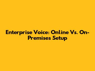 Enterprise Voice: Online Vs. On-Premises Setup