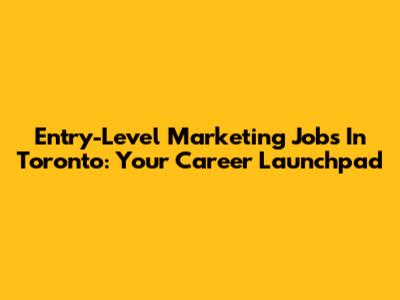Entry-Level Marketing Jobs In Toronto: Your Career Launchpad