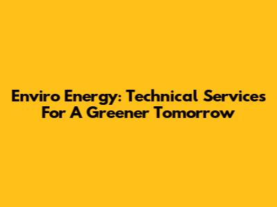 Enviro Energy: Technical Services For A Greener Tomorrow