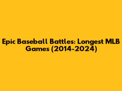 Epic Baseball Battles: Longest MLB Games (2014-2024)