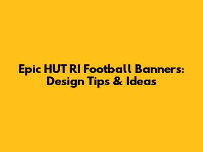 Epic HUT RI Football Banners: Design Tips & Ideas