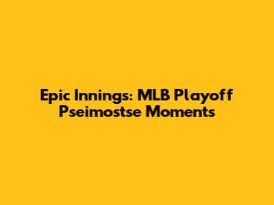 Epic Innings: MLB Playoff Pseimostse Moments