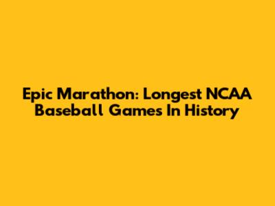 Epic Marathon: Longest NCAA Baseball Games In History