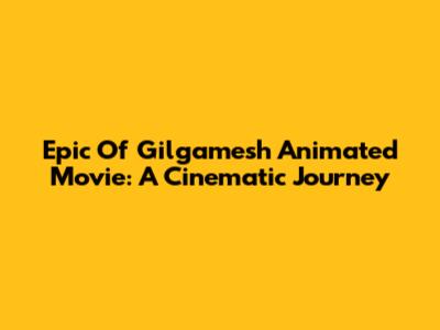 Epic Of Gilgamesh Animated Movie: A Cinematic Journey