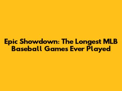 Epic Showdown: The Longest MLB Baseball Games Ever Played