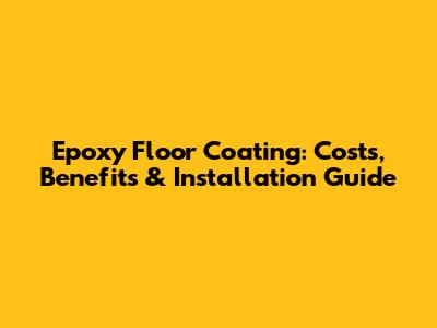 Epoxy Floor Coating: Costs, Benefits & Installation Guide
