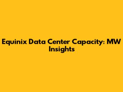 Equinix Data Center Capacity: MW Insights