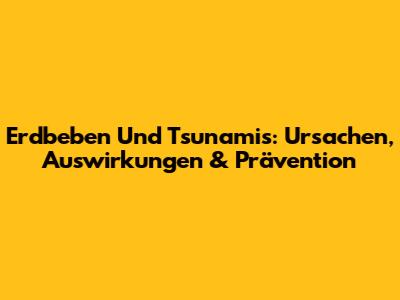 Erdbeben Und Tsunamis: Ursachen, Auswirkungen & Prävention