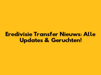 Eredivisie Transfer Nieuws: Alle Updates & Geruchten!