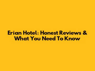 Erian Hotel: Honest Reviews & What You Need To Know