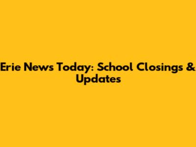 Erie News Today: School Closings & Updates