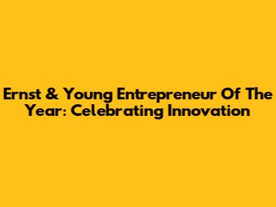 Ernst & Young Entrepreneur Of The Year: Celebrating Innovation