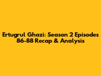 Ertugrul Ghazi: Season 2 Episodes 86-88 Recap & Analysis