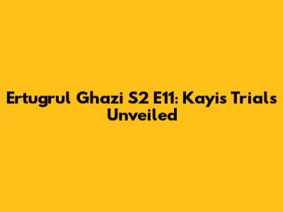 Ertugrul Ghazi S2 E11: Kayi's Trials Unveiled