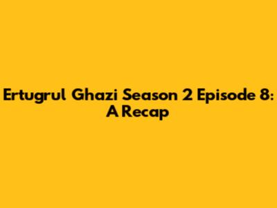 Ertugrul Ghazi Season 2 Episode 8: A Recap
